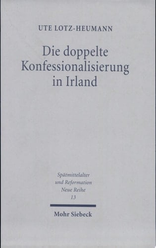 Die doppelte Konfessionalisierung in Irland Konflikt und Koexistenz im 16. und in der ersten Hälfte des 17. Jahrhunderts