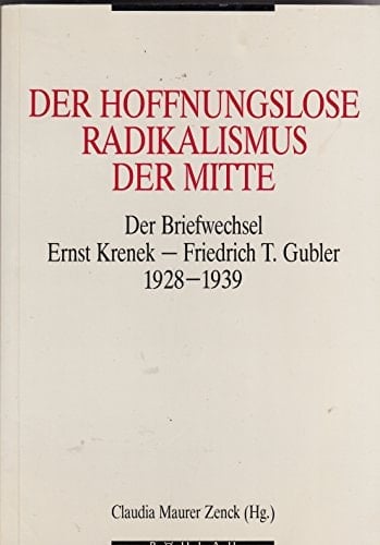 Der Hoffnungslose Radikalismus der Mitte: Briefwechsel Ernst Krenek--Friedrich T. Gubler, 1928-1939 (German Edition)