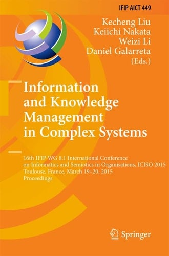 Information and Knowledge Management in Complex Systems 16th IFIP WG 8.1 International Conference on Informatics and Semiotics in Organisations, ICISO 2015, Toulouse, France, March 19-20, 2015, Proceedings