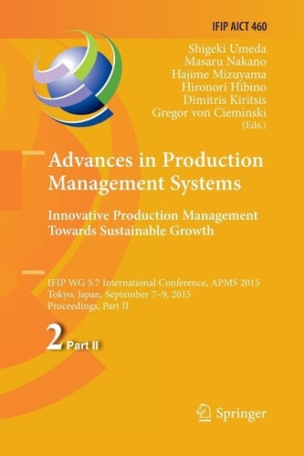Advances in Production Management Systems: Innovative Production Management Towards Sustainable Growth IFIP WG 5.7 International Conference, APMS 2015, Tokyo, Japan, September 7-9, 2015, Proceedings, Part II