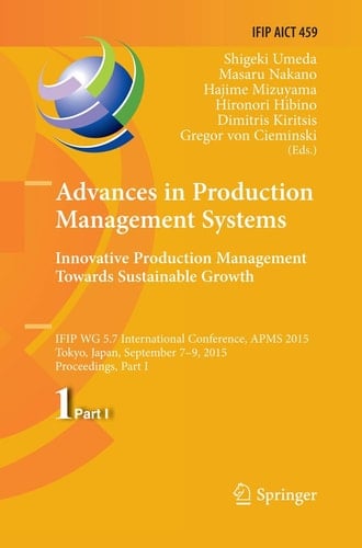 Advances in Production Management Systems: Innovative Production Management Towards Sustainable Growth IFIP WG 5.7 International Conference, APMS 2015, Tokyo, Japan, September 7-9, 2015, Proceedings, Part I