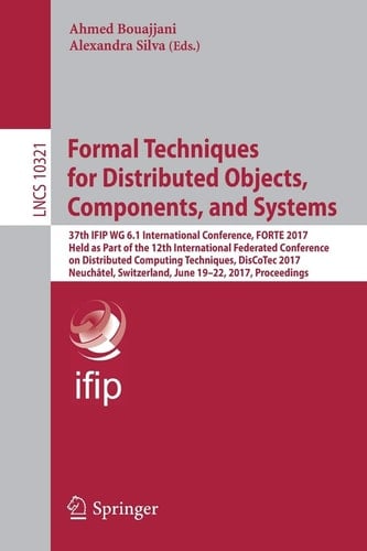 Formal Techniques for Distributed Objects, Components, and Systems 37th IFIP WG 6.1 International Conference, FORTE 2017, Held as Part of the 12th International Federated Conference on Distributed Computing Techniques, DisCoTec 2017, Neuchâtel, Switzerland, June 19-22, 2017, Proceedings