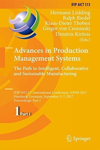 Advances in Production Management Systems. The Path to Intelligent, Collaborative and Sustainable Manufacturing IFIP WG 5.7 International Conference, APMS 2017, Hamburg, Germany, September 3-7, 2017, Proceedings, Part I