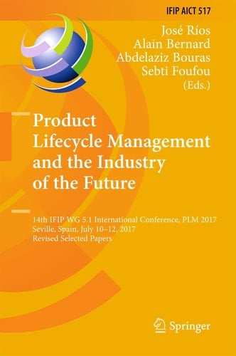 Product Lifecycle Management and the Industry of the Future 14th IFIP WG 5.1 International Conference, PLM 2017, Seville, Spain, July 10-12, 2017, Revised Selected Papers