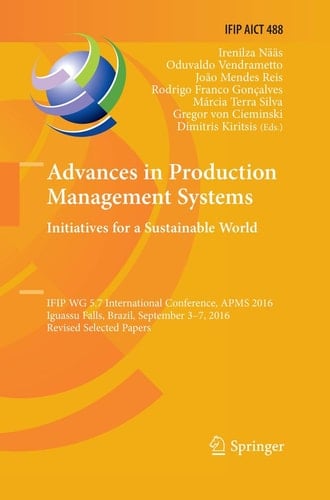 Advances in Production Management Systems. Initiatives for a Sustainable World IFIP WG 5.7 International Conference, APMS 2016, Iguassu Falls, Brazil, September 3-7, 2016, Revised Selected Papers
