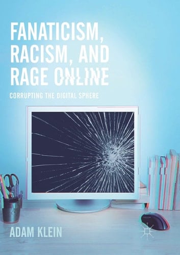 Fanaticism, Racism, and Rage Online Corrupting the Digital Sphere