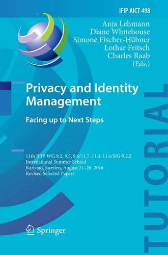Privacy and Identity Management. Facing up to Next Steps 11th IFIP WG 9.2, 9.5, 9.6/11.7, 11.4, 11.6/SIG 9.2.2 International Summer School, Karlstad, Sweden, August 21-26, 2016, Revised Selected Papers