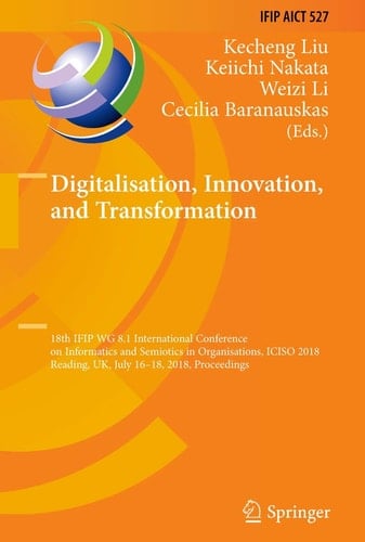 Digitalisation, Innovation, and Transformation 18th IFIP WG 8.1 International Conference on Informatics and Semiotics in Organisations, ICISO 2018, Reading, UK, July 16-18, 2018, Proceedings