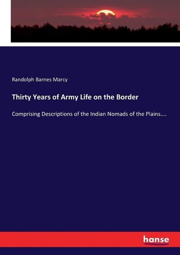 Thirty Years of Army Life on the Border Comprising Descriptions of the Indian Nomads of the Plains....