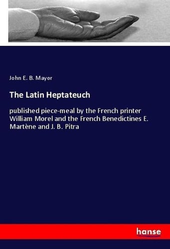 The Latin Heptateuch Published Piece-meal by the French Printer William Morel and the French Benedictines E. Martène and J. B. Pitra