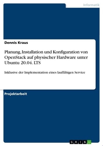 Planung, Installation und Konfiguration von OpenStack auf physischer Hardware unter Ubuntu 20.04. LTS Inklusive der Implementation eines lauffähigen Service
