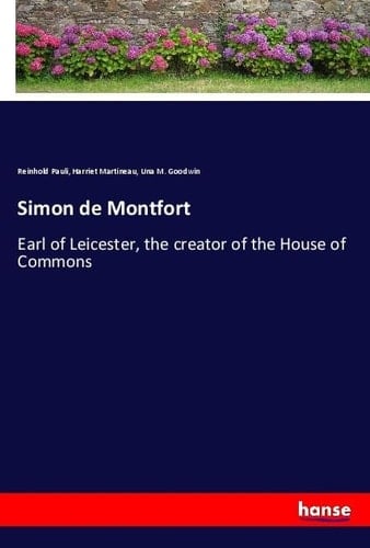 Simon de Montfort Earl of Leicester, the Creator of the House of Commons