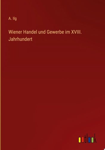 Wiener Handel und Gewerbe im XVIII. Jahrhundert