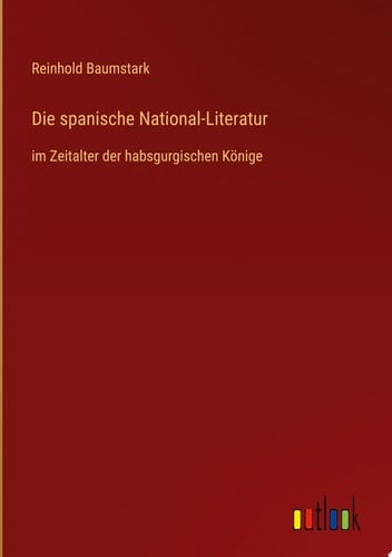 Die spanische National-Literatur im Zeitalter der habsgurgischen Könige