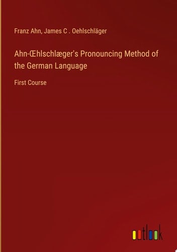 Ahn-OEhlschlæger's Pronouncing Method of the German Language First Course