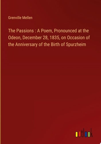 The Passions : A Poem, Pronounced at the Odeon, December 28, 1835, on Occasion of the Anniversary of the Birth of Spurzheim