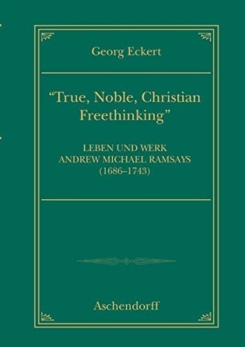 "True, noble, Christian freethinking" Leben und Werk Michael Ramsays (1686-1743)