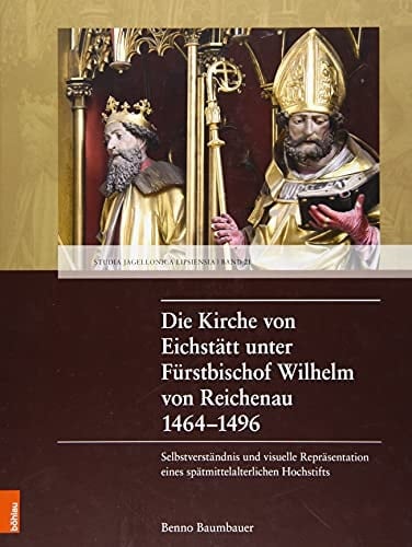 Die Kirche von Eichstätt unter Fürstbischof Wilhelm von Reichenau 1464-1496 Selbstverständnis und visuelle Repräsentation eines spätmittelalterlichen Hochstifts
