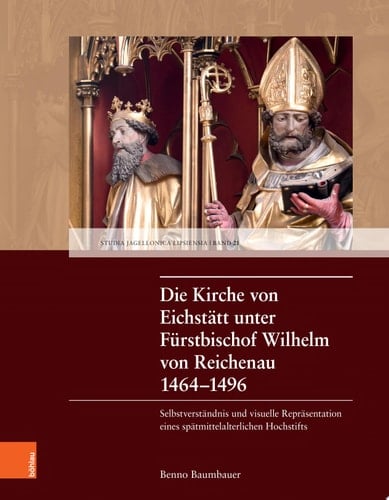 Die Kirche von Eichstätt unter Fürstbischof Wilhelm von Reichenau 1464–1496 Selbstverständnis und visuelle Repräsentation eines spätmittelalterlichen Hochstifts