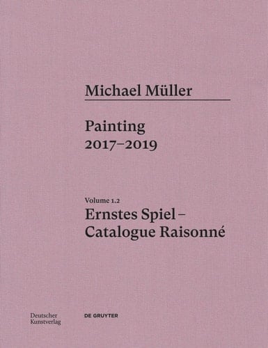 Michael Müller. Ernstes Spiel: Catalogue Raisonné Painting 2016- 2017, Vol. 1. 2