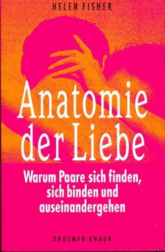 Anatomie der Liebe warum Paare sich finden, sich binden und auseinandergehen