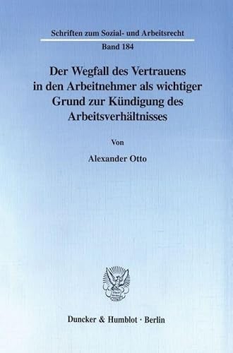 Der Wegfall Des Vertrauens in Den Arbeitnehmer Als Wichtiger Grund Zur Kundigung Des Arbeitsverhaltnisses (Schriften Zum Sozial Und Arbeitsrecht, 184) (German Edition)