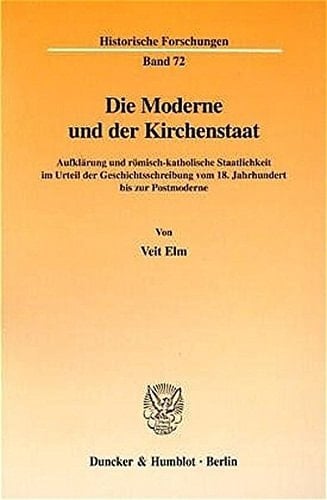 Die Moderne Und Der Kirchenstaat: Aufklarung Und Romisch-Katholische Staatlichkeit Im Urteil Der Geschichtsschreibung Vom 18. Jahrhundert Bis Zur Postmoderne (Historische Forschungen) (German Edition)