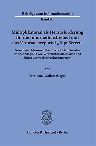 Multiplikatoren Als Herausforderung Für Die Informationsfreiheit und das Verbraucherportal »Topf Secret«. Grund- und Lebensmittelrechtliche Determinanten Im Spannungsfeld Von Verbraucherinformation und Schutz Unternehmerischer Interessen