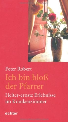 Ich bin bloß der Pfarrer heiter-ernste Erlebnisse im Krankenzimmer