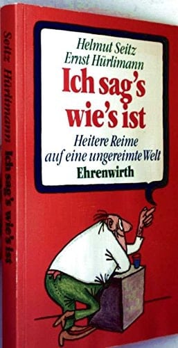 Ich sag's wie's ist heitere Reime auf e. ungereimte Welt