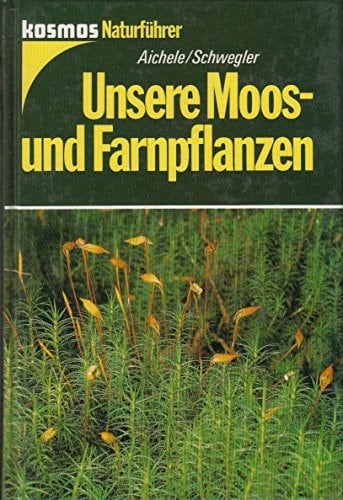 Unsere Moos- und Farnpflanzen eine Einführung in die Lebensweise, den Bau und das Erkennen heimischer Moose, Farne, Bärlappe und Schachtelhalme