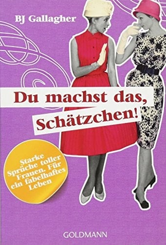 Du machst das, Schätzchen! Starke Sprüche toller Frauen ; für ein fabelhaftes Leben