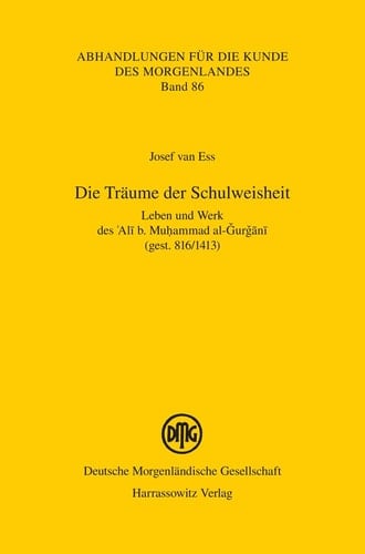 Die Träume der Schulweisheit Leben und Werk des 'Ali b. Muhammad al-Gurgani (gest. 816/1413)
