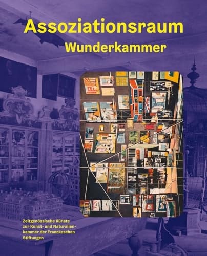 Assoziationsraum Wunderkammer zeitgenössische Künste zur Kunst- und Naturalienkammer der Franckeschen Stiftungen zu Halle : ein Kooperationsprojekt der Burg Giebichenstein Kunsthochschule Halle und der Franckeschen Stiftungen zu Halle anlässlich des 100. Jubiläums der Burg Giebichenstein Kunsthochschule Halle 2015