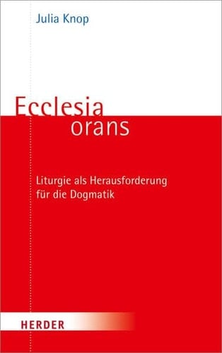 Ecclesia orans Liturgie als Herausforderung für die Dogmatik