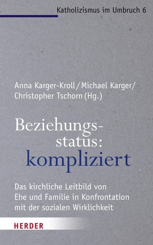 Beziehungsstatus: kompliziert das kirchliche Leitbild von Ehe und Familie in Konfrontation mit der sozialen Wirklichkeit
