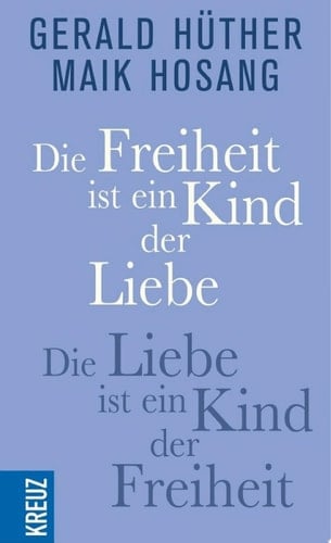 Die Freiheit ist ein Kind der Liebe - Die Liebe ist ein Kind der Freiheit Eine Naturgeschichte unserer menschlichsten Sehnsüchte - Eine Geistesgeschichte unserer menschlichsten Sehnsüchte