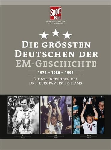 Die größten Deutschen der EM-Geschichte 1972 - 1980 - 1996 ; die Sternstunden der drei Europameister-Teams