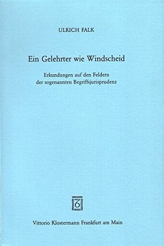 Ein Gelehrter wie Windscheid Erkundungen auf den Feldern der sogenannten Begriffsjurisprudenz