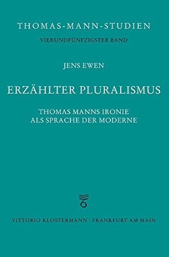 Erzählter Pluralismus Thomas Manns Ironie als Sprache der Moderne