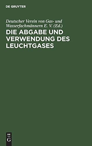 Die Abgabe und Verwendung des Leuchtgases Anleitung Zur Aufstellung Von Vorschriften und Regeln Für Den Gasbezug, Die Einrichtung und Den Gebrauch des Gases