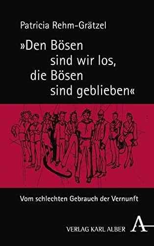 "Den Bösen sind wir los, die Bösen sind geblieben" vom schlechten Gebrauch der Vernunft