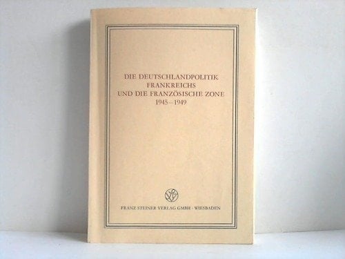 Die Deutschlandpolitik Frankreichs und die Französische Zone, 1945-1949 (Veröffentlichungen des Instituts für Europäische Geschichte Mainz, Abteilung Universalgeschichte. Beiheft) (German Edition)