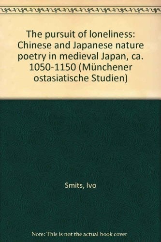 The pursuit of loneliness: Chinese and Japanese nature poetry in medieval Japan, ca. 1050-1150 (Münchener ostasiatische Studien)