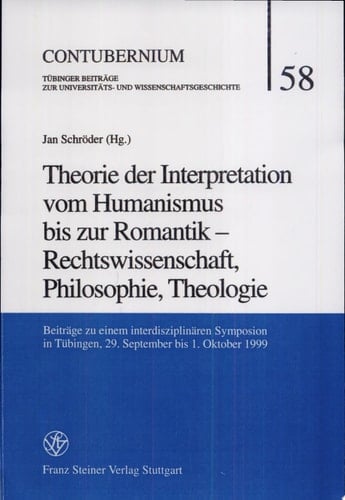 Theorie der Interpretation vom Humanismus bis zur Romantik - Rechtswissenschaft, Philosophie, Theologie Beiträge zu einem interdisziplinären Symposion in Tübingen, 29. September bis 1. Oktober 1999