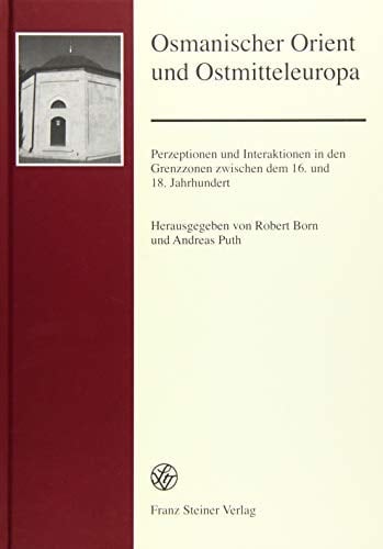Osmanischer Orient und Ostmitteleuropa Perzeptionen und Interaktionen in Den Grenzzonen Zwischen Dem 16. und 18. Jahrhundert