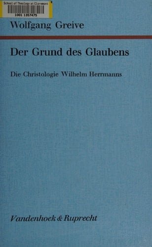 Der Grund des Glaubens d. Christologie Wilhelm Herrmanns