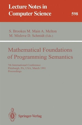 Mathematical Foundations of Programming Semantics: 7th International Conference, Pittsburgh, PA, USA, March 25-28, 1991. Proceedings (Lecture Notes in Computer Science, 598)