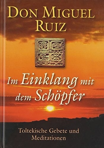 Im Einklang mit dem Schöpfer toltekische Gebete und Meditationen