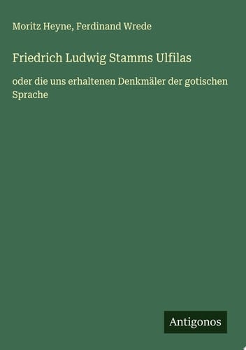 Friedrich Ludwig Stamms Ulfilas oder die uns erhaltenen Denkmäler der gotischen Sprache